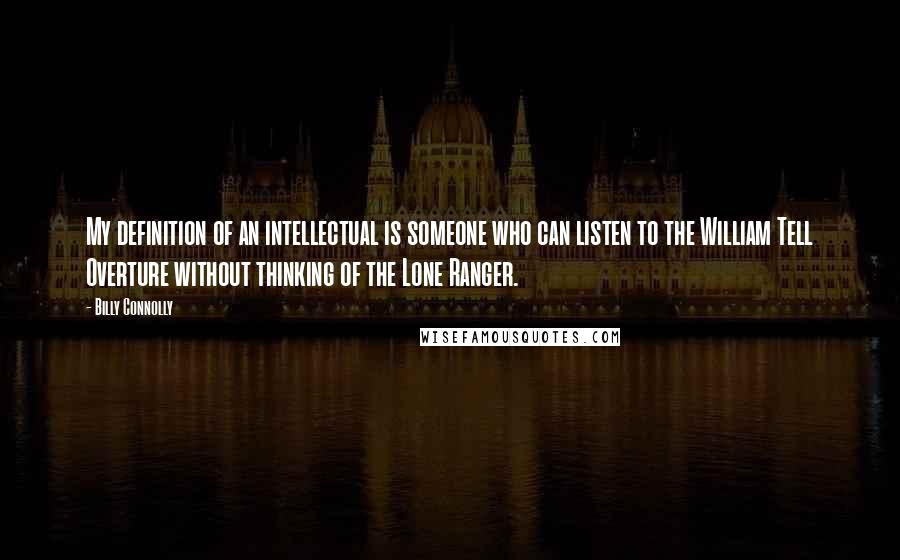 Billy Connolly quotes: My definition of an intellectual is someone who can listen to the William Tell Overture without thinking of the Lone Ranger. Billy Connolly quotes: My definition of an intellectual is someone who can listen to the William Tell Overture without thinking of the Lone Ranger.