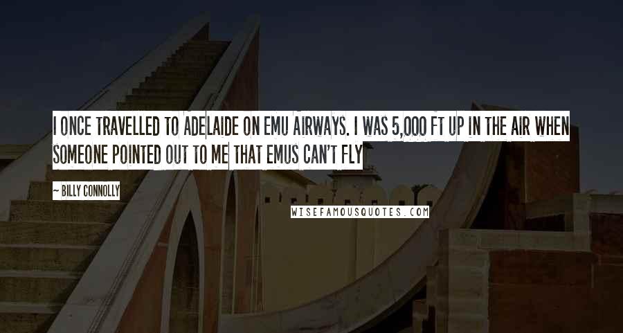 Billy Connolly quotes: I once travelled to Adelaide on Emu Airways. I was 5,000 ft up in the air when someone pointed out to me that emus can't fly