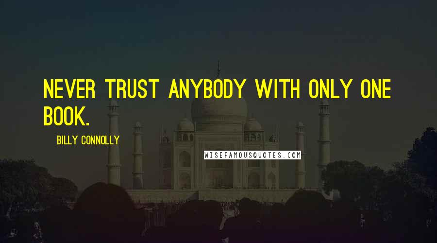 Billy Connolly quotes: Never trust anybody with only one book.