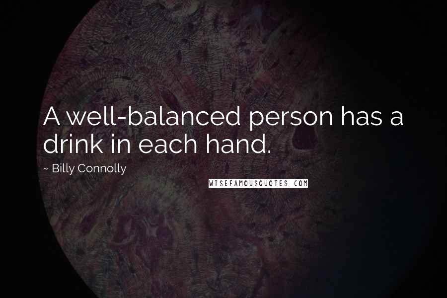 Billy Connolly quotes: A well-balanced person has a drink in each hand.