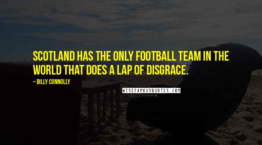 Billy Connolly quotes: Scotland has the only football team in the world that does a lap of disgrace.