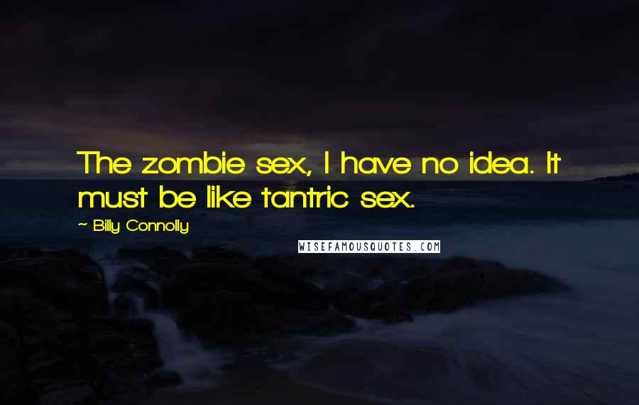 Billy Connolly quotes: The zombie sex, I have no idea. It must be like tantric sex.