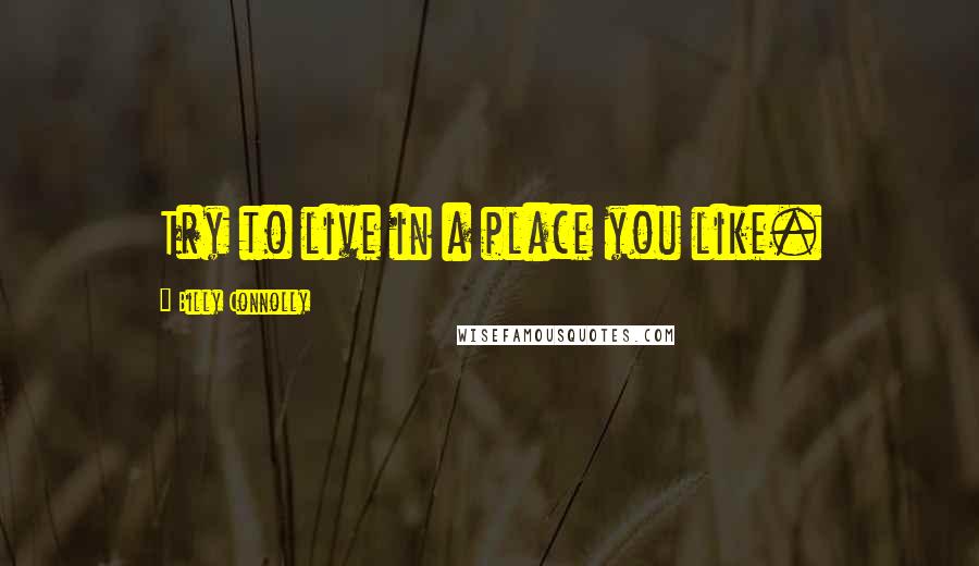 Billy Connolly quotes: Try to live in a place you like.