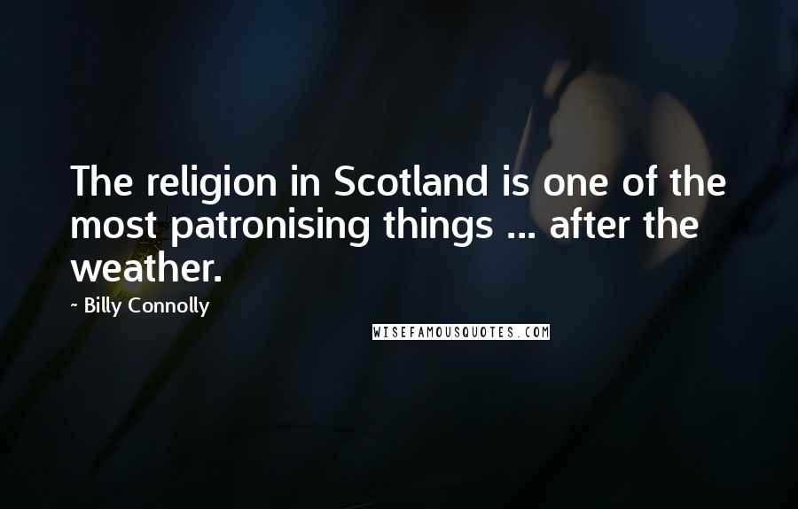 Billy Connolly quotes: The religion in Scotland is one of the most patronising things ... after the weather.