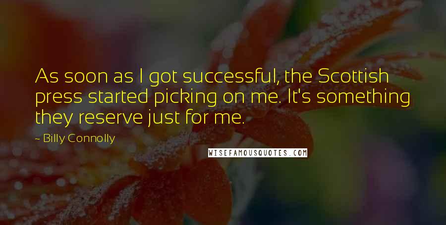 Billy Connolly quotes: As soon as I got successful, the Scottish press started picking on me. It's something they reserve just for me. Billy Connolly quotes: As soon as I got successful, the Scottish press started picking on me. It's something they reserve just for me.