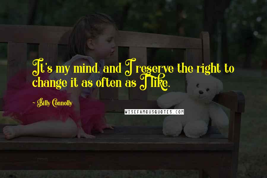 Billy Connolly quotes: It's my mind, and I reserve the right to change it as often as I like.