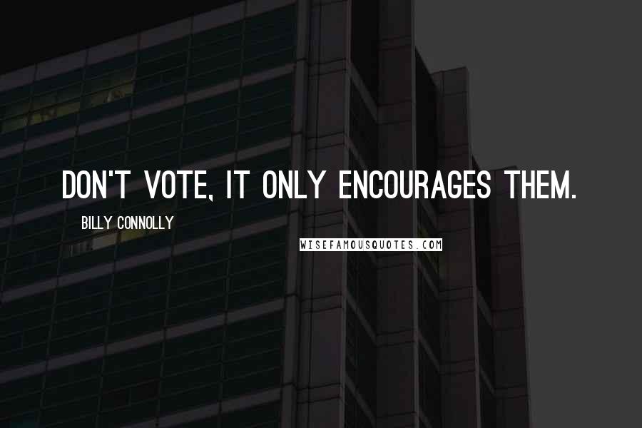 Billy Connolly quotes: Don't vote, it only encourages them.