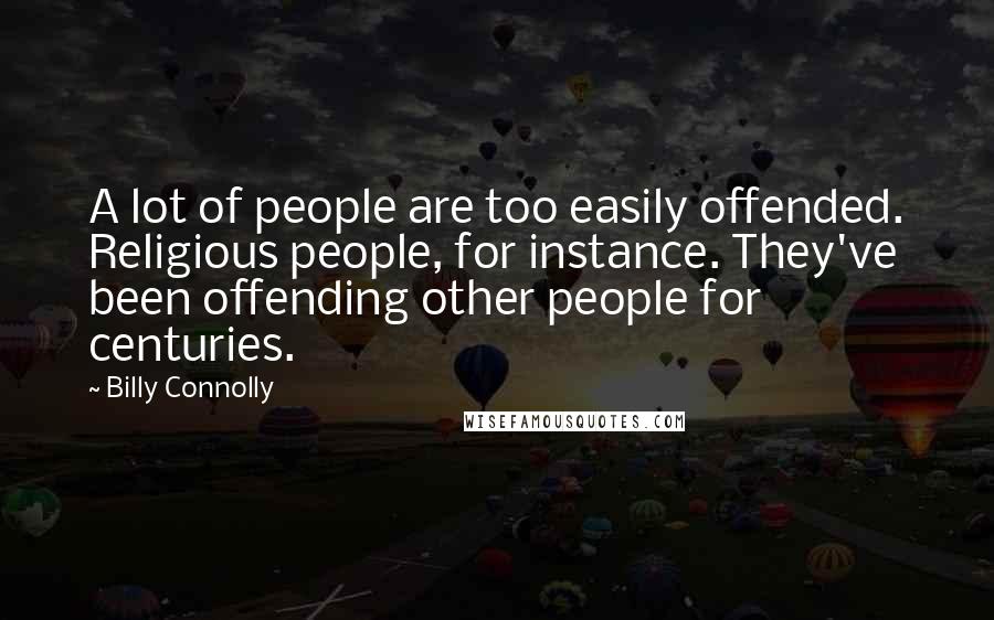 Billy Connolly quotes: A lot of people are too easily offended. Religious people, for instance. They've been offending other people for centuries. Billy Connolly quotes: A lot of people are too easily offended. Religious people, for instance. They've been offending other people for centuries.