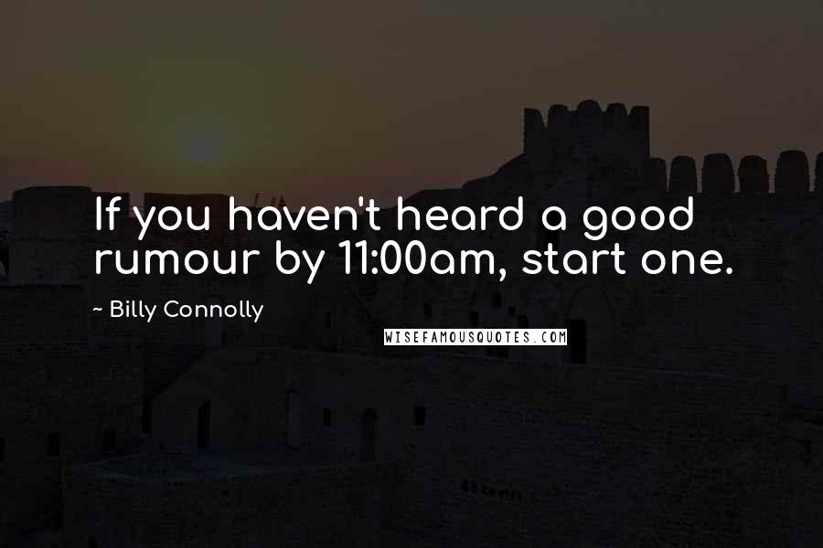 Billy Connolly quotes: If you haven't heard a good rumour by 11:00am, start one.