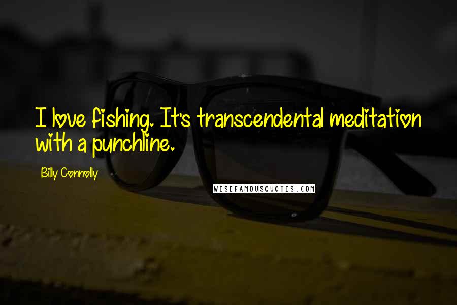 Billy Connolly quotes: I love fishing. It's transcendental meditation with a punchline.