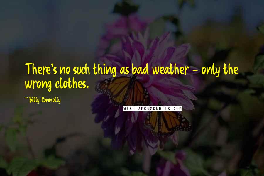 Billy Connolly quotes: There's no such thing as bad weather - only the wrong clothes.