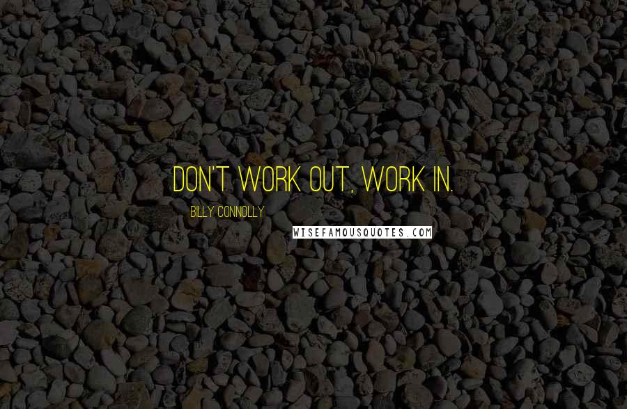 Billy Connolly quotes: Don't work out, work in.