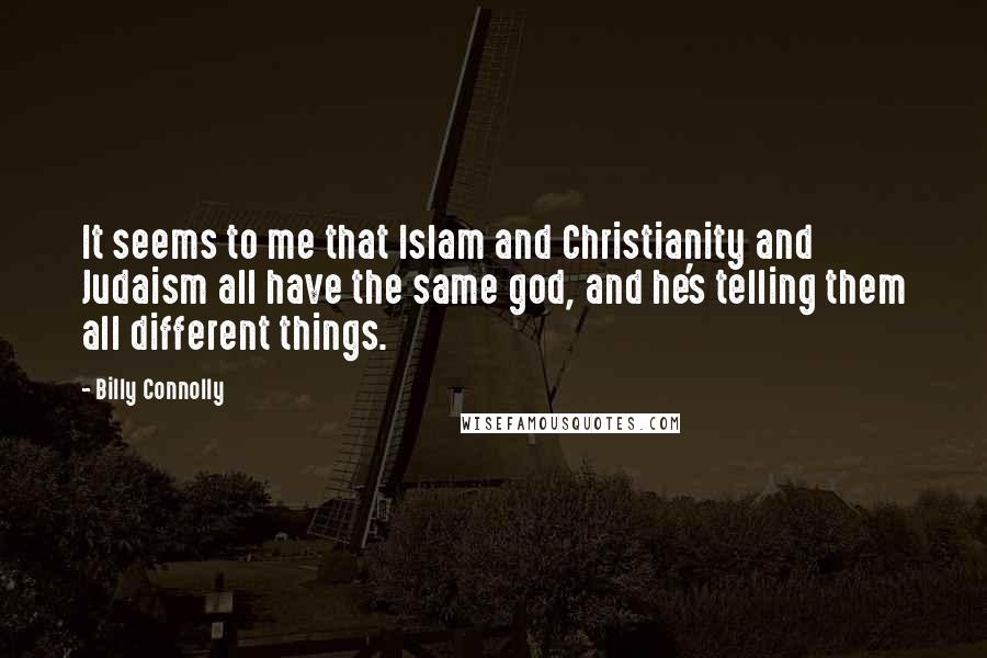 Billy Connolly quotes: It seems to me that Islam and Christianity and Judaism all have the same god, and he's telling them all different things.