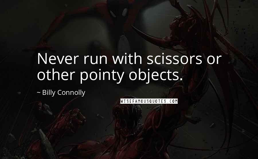Billy Connolly quotes: Never run with scissors or other pointy objects.