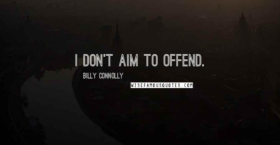 Billy Connolly quotes: I don't aim to offend.