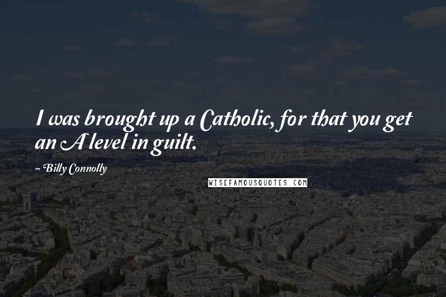 Billy Connolly quotes: I was brought up a Catholic, for that you get an A level in guilt.