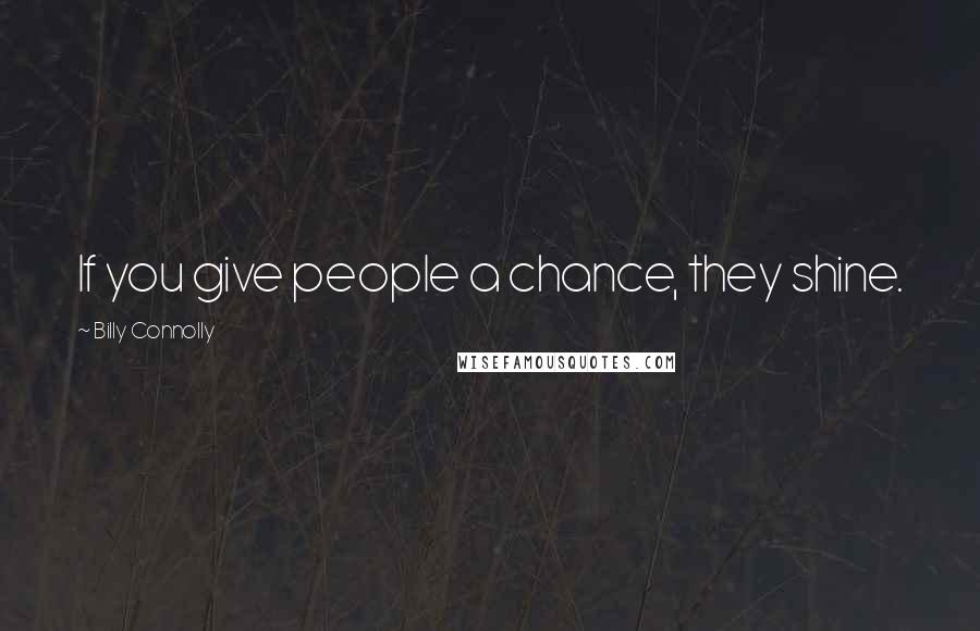 Billy Connolly quotes: If you give people a chance, they shine.