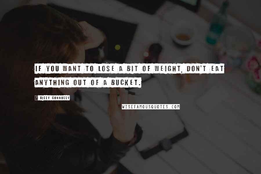Billy Connolly quotes: If you want to lose a bit of weight, don't eat anything out of a bucket.
