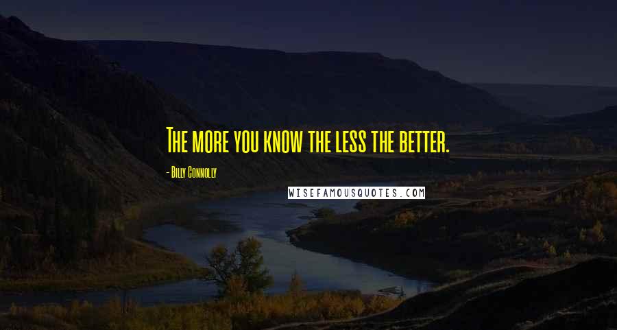 Billy Connolly quotes: The more you know the less the better.