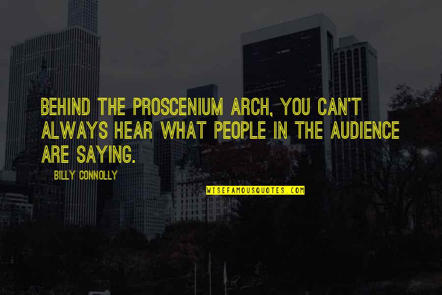 Billy Connolly Quotes By Billy Connolly: Behind the proscenium arch, you can't always hear