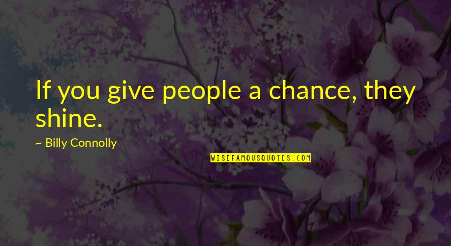 Billy Connolly Quotes By Billy Connolly: If you give people a chance, they shine.