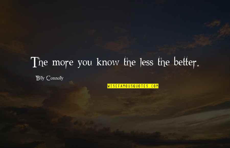 Billy Connolly Quotes By Billy Connolly: The more you know the less the better.