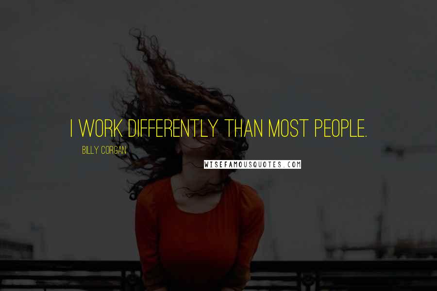 Billy Corgan quotes: I work differently than most people.