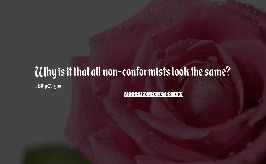 Billy Corgan quotes: Why is it that all non-conformists look the same?