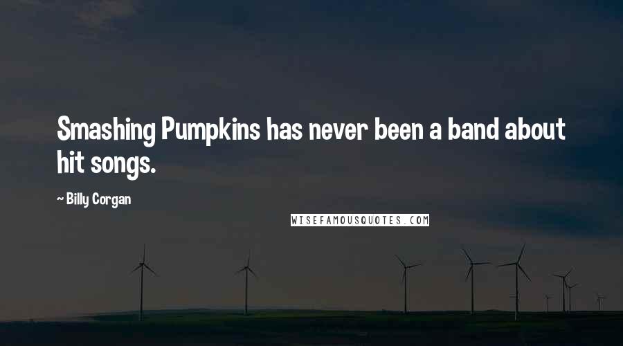 Billy Corgan quotes: Smashing Pumpkins has never been a band about hit songs.