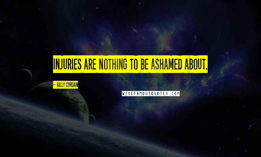 Billy Corgan quotes: Injuries are nothing to be ashamed about.