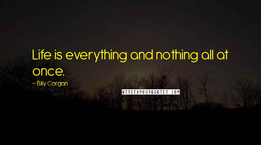 Billy Corgan quotes: Life is everything and nothing all at once.