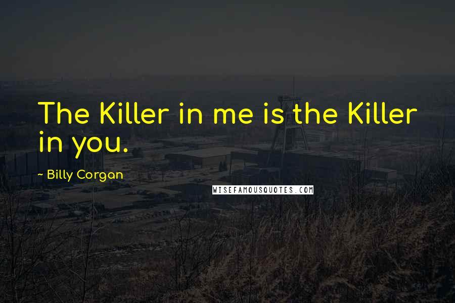 Billy Corgan quotes: The Killer in me is the Killer in you.