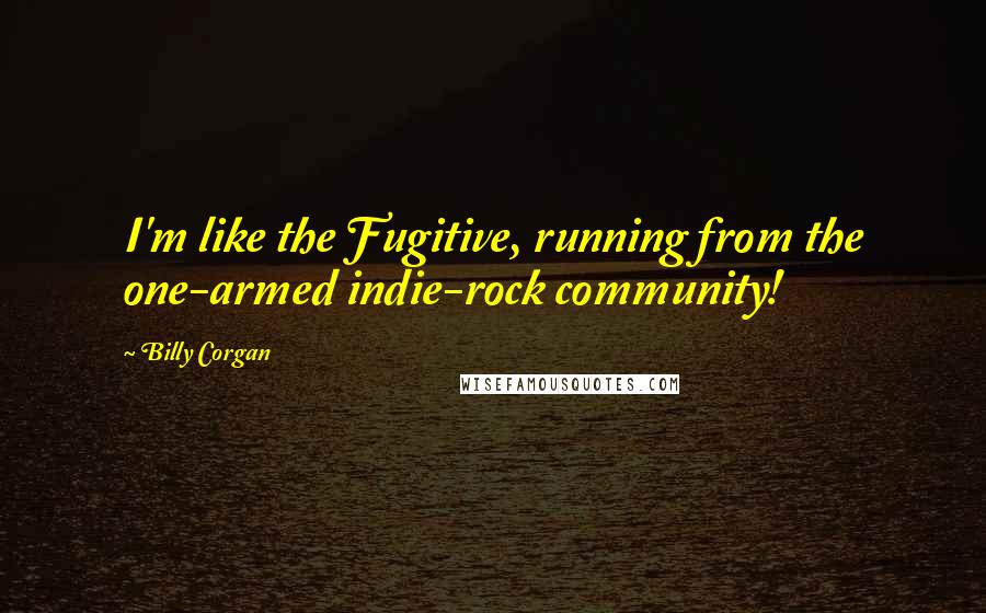 Billy Corgan quotes: I'm like the Fugitive, running from the one-armed indie-rock community!