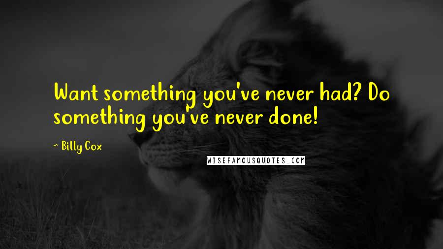 Billy Cox quotes: Want something you've never had? Do something you've never done!