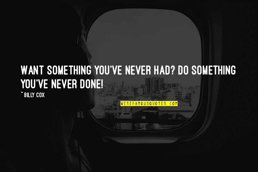 Billy Cox Quotes By Billy Cox: Want something you've never had? Do something you've