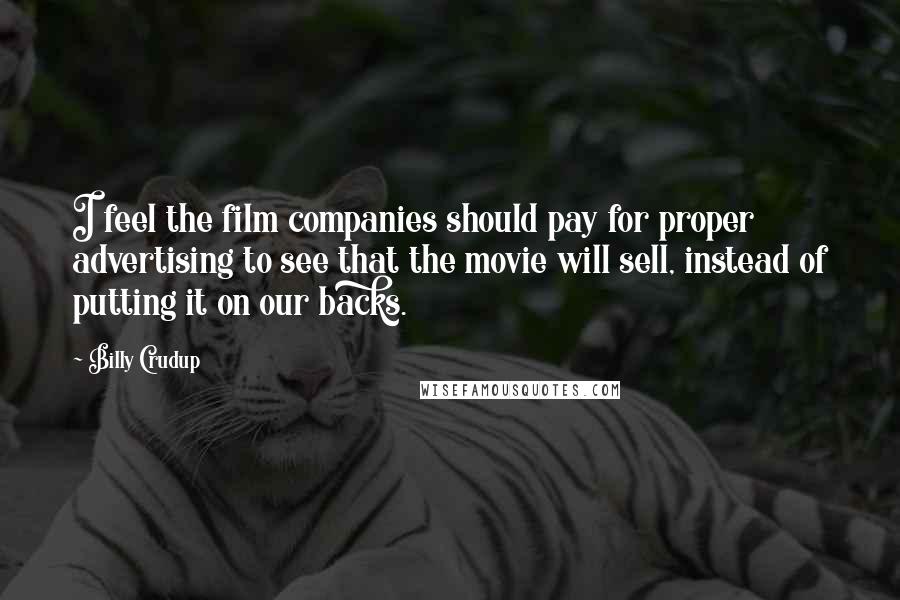 Billy Crudup quotes: I feel the film companies should pay for proper advertising to see that the movie will sell, instead of putting it on our backs.