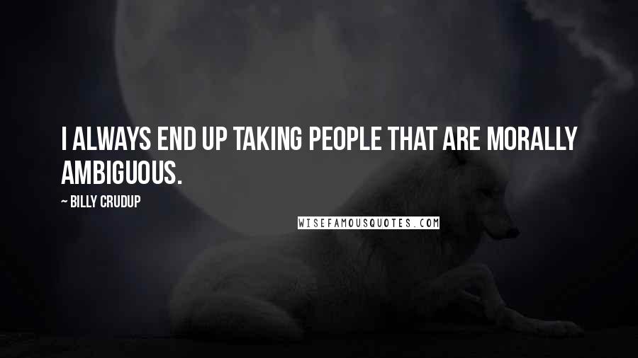 Billy Crudup quotes: I always end up taking people that are morally ambiguous.