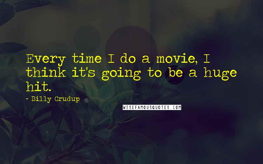 Billy Crudup quotes: Every time I do a movie, I think it's going to be a huge hit.