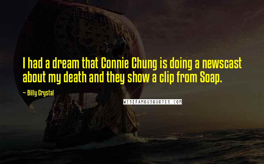 Billy Crystal quotes: I had a dream that Connie Chung is doing a newscast about my death and they show a clip from Soap.