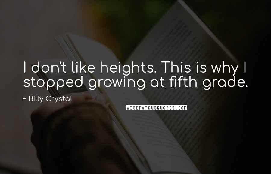 Billy Crystal quotes: I don't like heights. This is why I stopped growing at fifth grade. Billy Crystal quotes: I don't like heights. This is why I stopped growing at fifth grade.