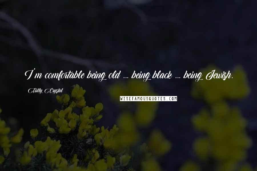 Billy Crystal quotes: I'm comfortable being old ... being black ... being Jewish.