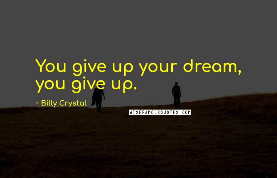 Billy Crystal quotes: You give up your dream, you give up. Billy Crystal quotes: You give up your dream, you give up.