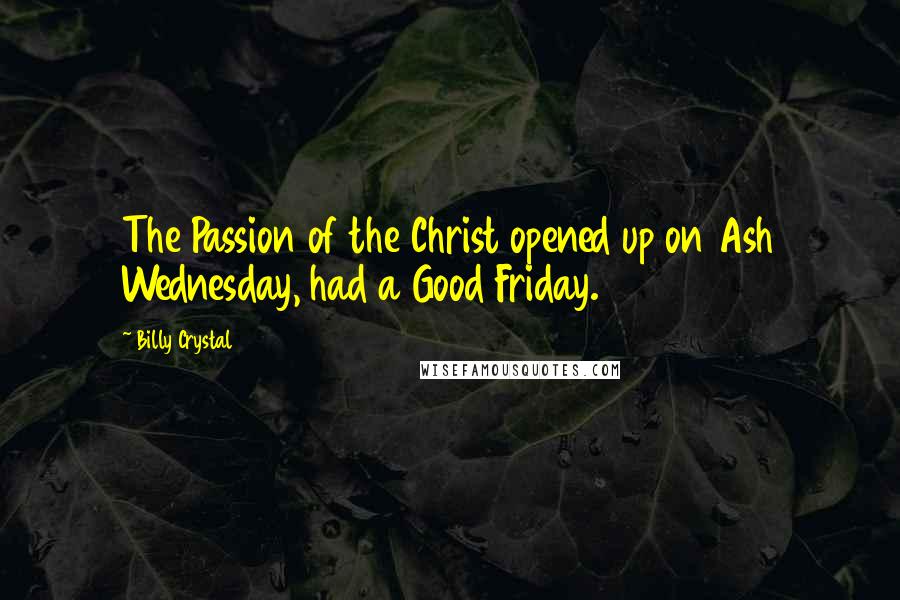 Billy Crystal quotes: The Passion of the Christ opened up on Ash Wednesday, had a Good Friday.