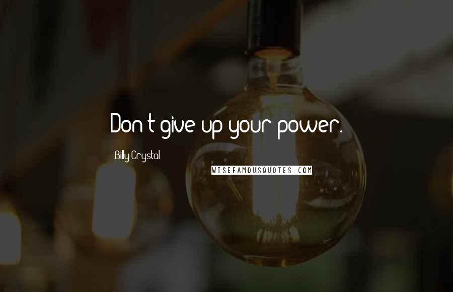 Billy Crystal quotes: Don't give up your power. Billy Crystal quotes: Don't give up your power.