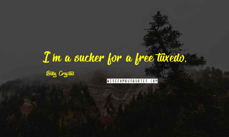 Billy Crystal quotes: I'm a sucker for a free tuxedo. Billy Crystal quotes: I'm a sucker for a free tuxedo.