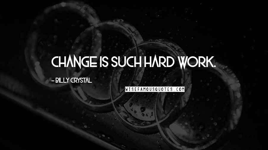 Billy Crystal quotes: Change is such hard work. Billy Crystal quotes: Change is such hard work.