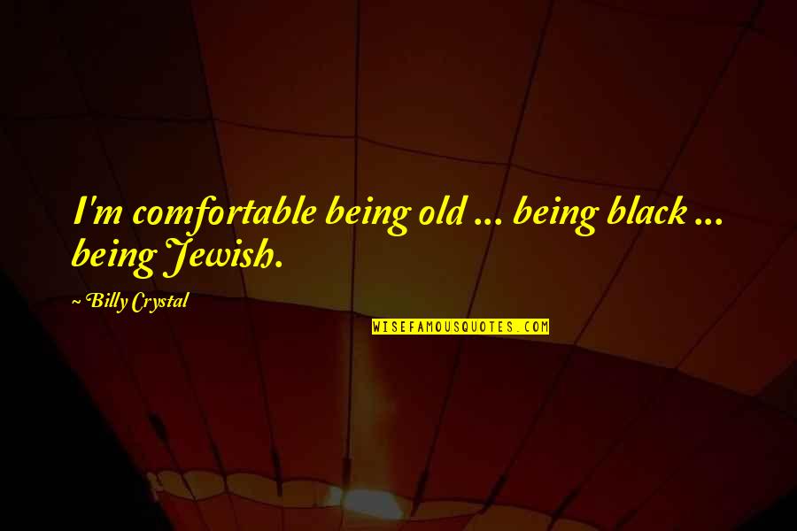Billy Crystal Quotes By Billy Crystal: I'm comfortable being old ... being black ...