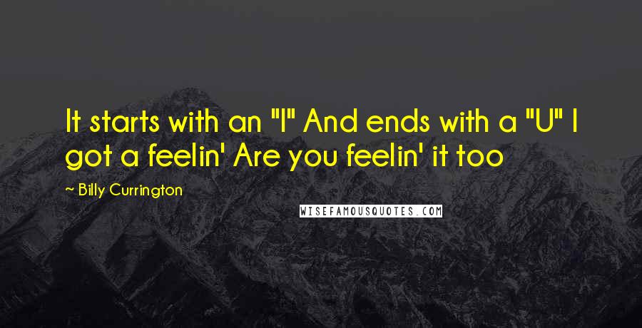 Billy Currington quotes: It starts with an "I" And ends with a "U" I got a feelin' Are you feelin' it too Billy Currington quotes: It starts with an "I" And ends with a "U" I got a feelin' Are you feelin' it too