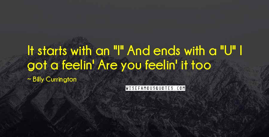 Billy Currington quotes: It starts with an "I" And ends with a "U" I got a feelin' Are you feelin' it too