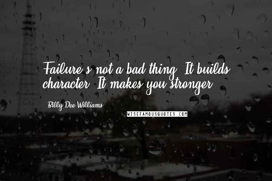 Billy Dee Williams quotes: Failure's not a bad thing. It builds character. It makes you stronger.